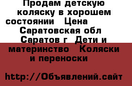 Продам детскую коляску в хорошем состоянии › Цена ­ 3 000 - Саратовская обл., Саратов г. Дети и материнство » Коляски и переноски   